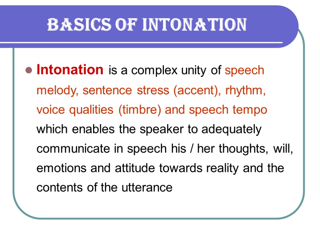 BASICS OF INTONATION Intonation is a complex unity of speech melody, sentence stress (accent),